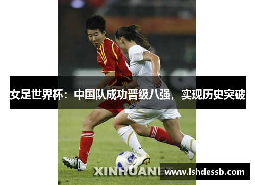 女足世界杯：中国队成功晋级八强，实现历史突破